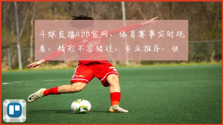 斗球直播app官网，体育赛事实时观看，精彩不容错过，专业推荐，快来体验