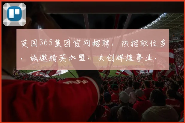 英国365集团官网招聘，热招职位多，诚邀精英加盟，共创辉煌事业，福利丰厚