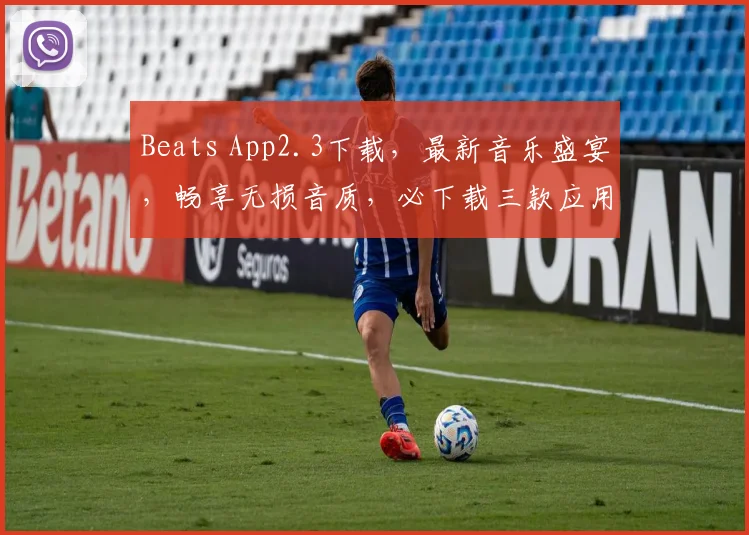 Beats App2.3下载，最新音乐盛宴，畅享无损音质，必下载三款应用，不容错过