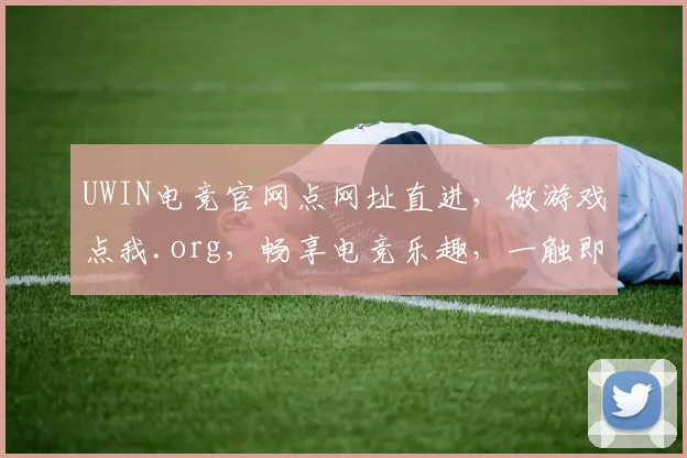 UWIN电竞官网点网址直进，做游戏点我.org，畅享电竞乐趣，一触即达，尽享精彩