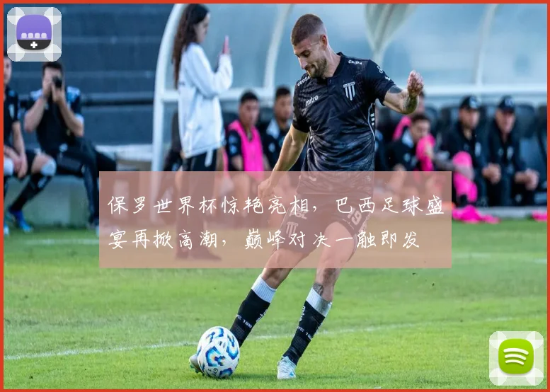 保罗世界杯惊艳亮相，巴西足球盛宴再掀高潮，巅峰对决一触即发